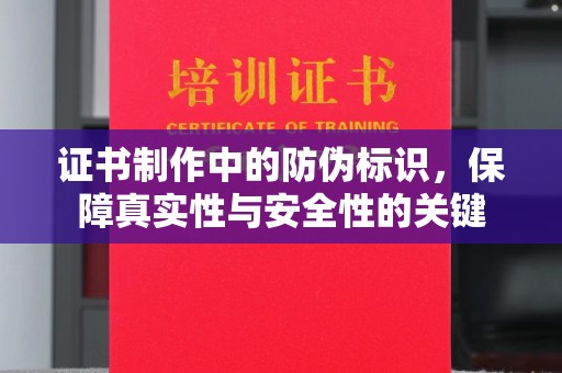 崇州证书制作中的防伪标识，保障真实性与安全性的关键