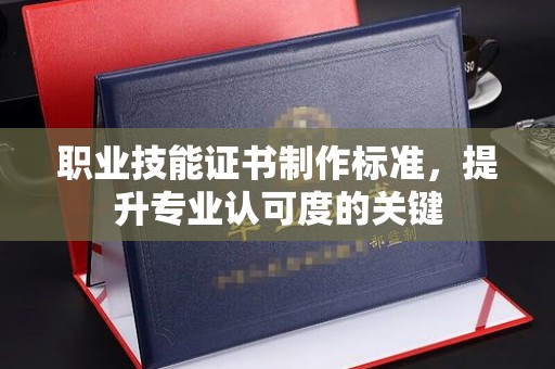 崇州职业技能证书制作标准，提升专业认可度的关键