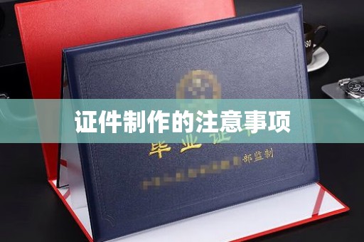 崇州证件制作的注意事项