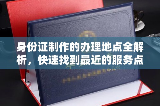崇州身份证制作的办理地点全解析，快速找到最近的服务点