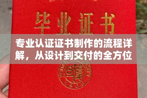 崇州专业认证证书制作的流程详解，从设计到交付的全方位指南