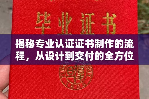 崇州揭秘专业认证证书制作的流程，从设计到交付的全方位指南