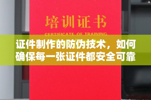 崇州证件制作的防伪技术，如何确保每一张证件都安全可靠