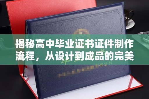 崇州揭秘高中毕业证书证件制作流程，从设计到成品的完美蜕变