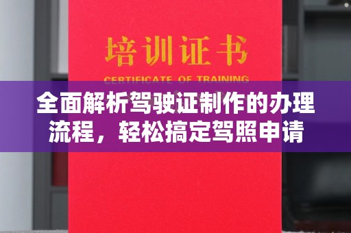 崇州全面解析驾驶证制作的办理流程，轻松搞定驾照申请