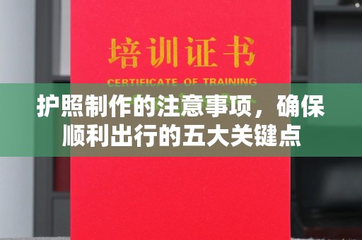 崇州护照制作的注意事项，确保顺利出行的五大关键点