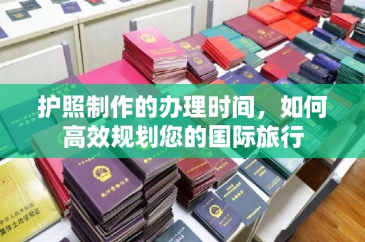 崇州护照制作的办理时间，如何高效规划您的国际旅行