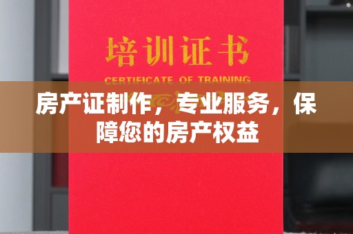 崇州房产证制作，专业服务，保障您的房产权益