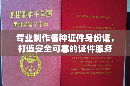 崇州专业制作各种证件身份证，打造安全可靠的证件服务