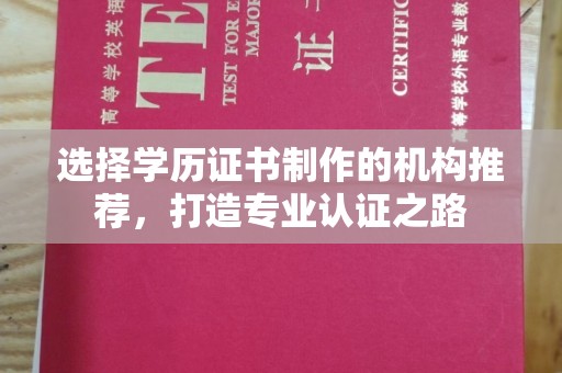 崇州选择学历证书制作的机构推荐，打造专业认证之路