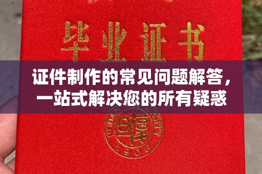 崇州证件制作的常见问题解答，一站式解决您的所有疑惑