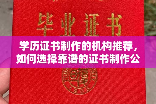 崇州学历证书制作的机构推荐，如何选择靠谱的证书制作公司？