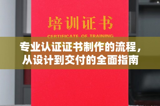 崇州专业认证证书制作的流程，从设计到交付的全面指南